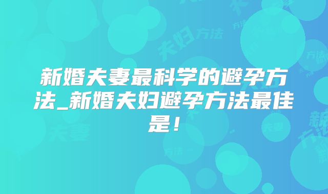 新婚夫妻最科学的避孕方法_新婚夫妇避孕方法最佳是!