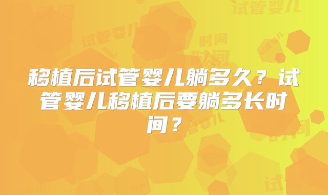 移植后试管婴儿躺多久?试管婴儿移植后要躺多长时间?