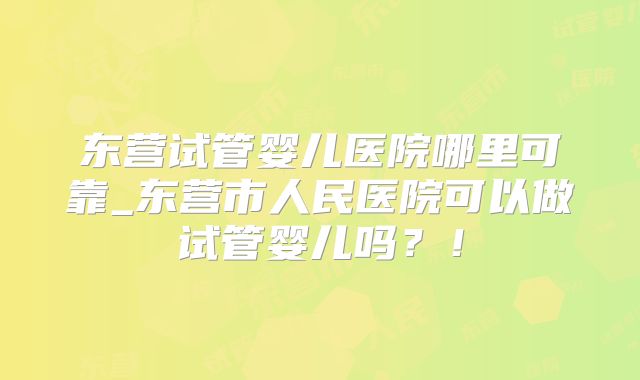 东营试管婴儿医院哪里可靠_东营市人民医院可以做试管婴儿吗?!