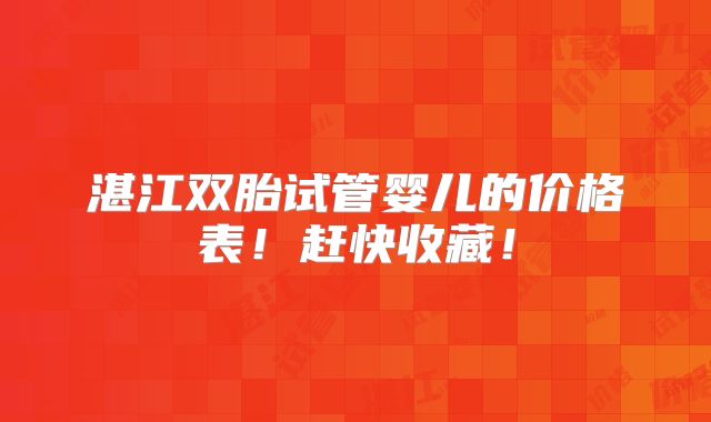 湛江双胎试管婴儿的价格表！赶快收藏！