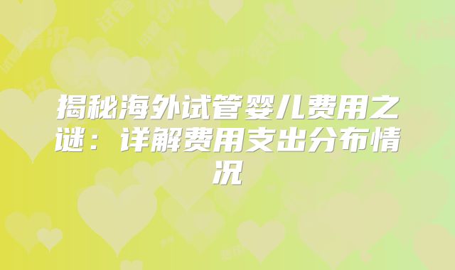 揭秘海外试管婴儿费用之谜：详解费用支出分布情况