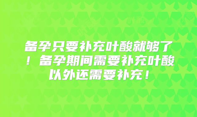 备孕只要补充叶酸就够了！备孕期间需要补充叶酸以外还需要补充！
