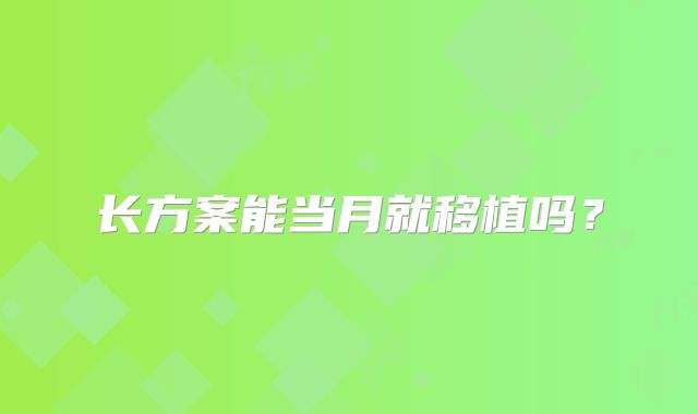 长方案能当月就移植吗？