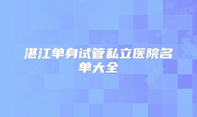 湛江单身试管私立医院名单大全