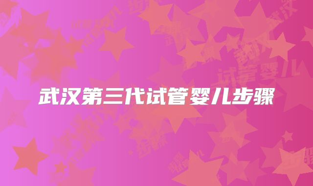武汉第三代试管婴儿步骤