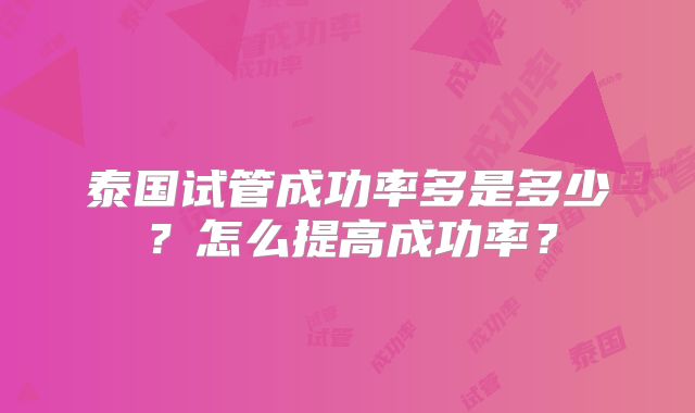 泰国试管成功率多是多少？怎么提高成功率？