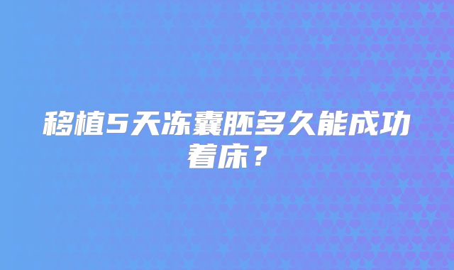 移植5天冻囊胚多久能成功着床？