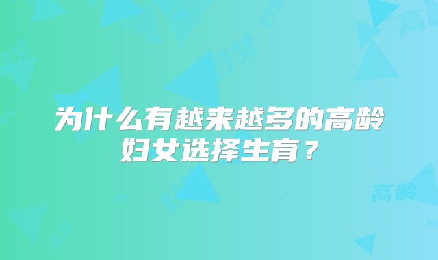 为什么有越来越多的高龄妇女选择生育？