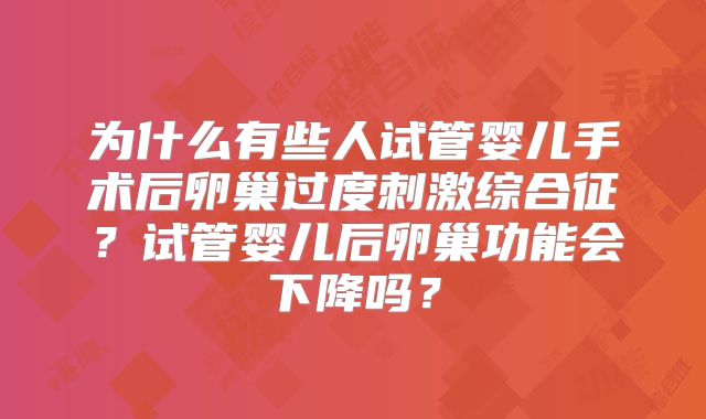 为什么有些人试管婴儿手术后卵巢过度刺激综合征？试管婴儿后卵巢功能会下降吗？