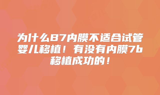 为什么B7内膜不适合试管婴儿移植！有没有内膜7b移植成功的！