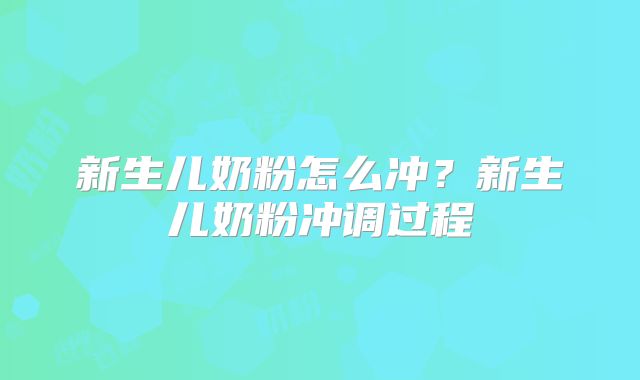 新生儿奶粉怎么冲？新生儿奶粉冲调过程