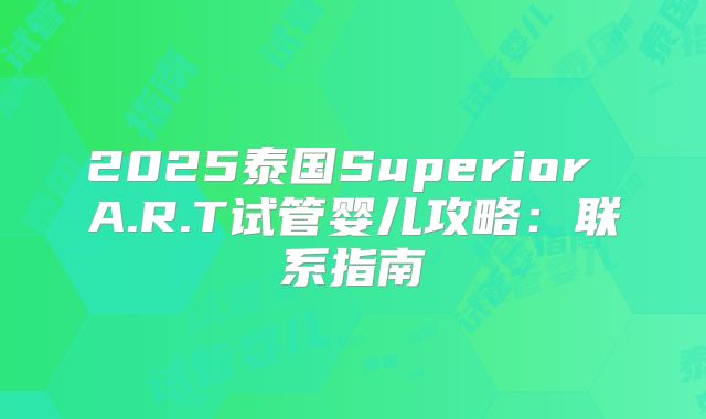 2025泰国Superior A.R.T试管婴儿攻略：联系指南