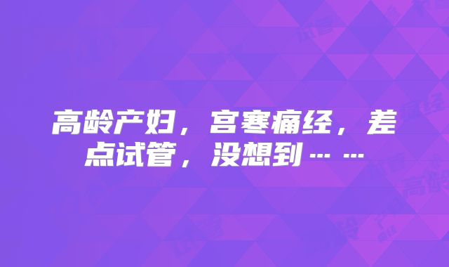高龄产妇,宫寒痛经,差点试管,没想到……