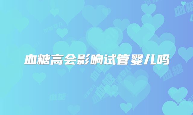 血糖高会影响试管婴儿吗