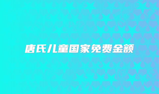 唐氏儿童国家免费金额