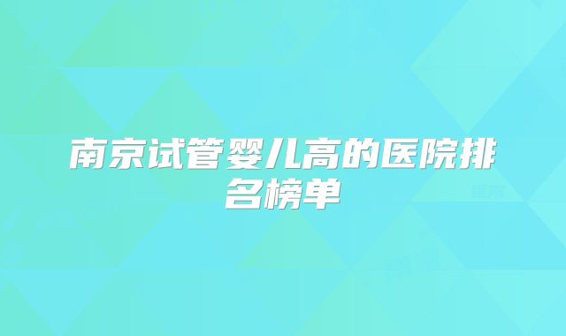 南京试管婴儿高的医院排名榜单