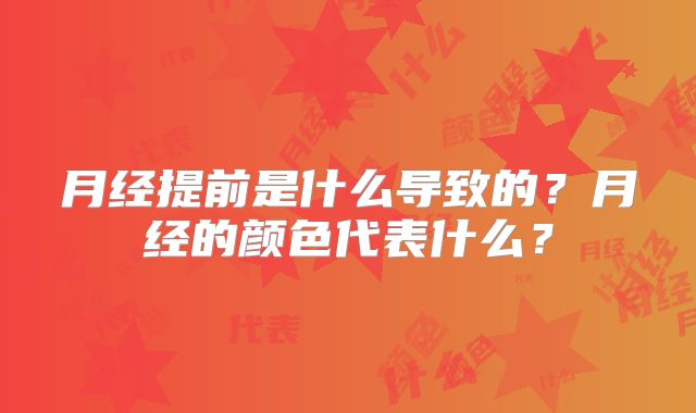 月经提前是什么导致的？月经的颜色代表什么？