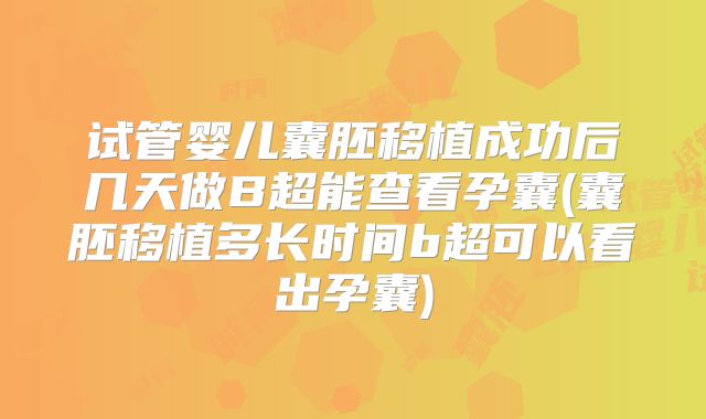 试管婴儿囊胚移植成功后几天做B超能查看孕囊(囊胚移植多长时间b超可以看出孕囊)
