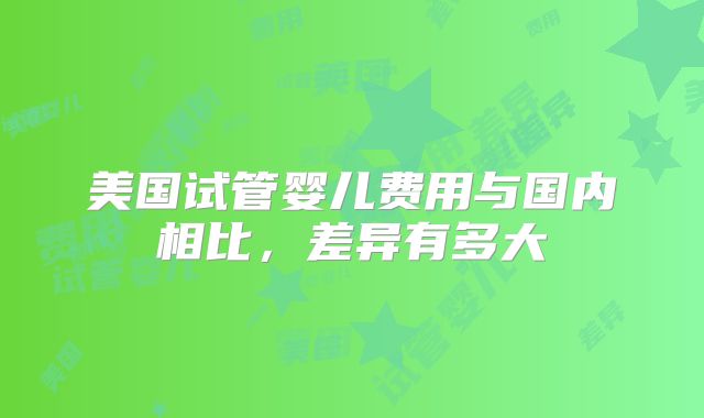 美国试管婴儿费用与国内相比,差异有多大
