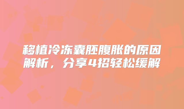 移植冷冻囊胚腹胀的原因解析，分享4招轻松缓解