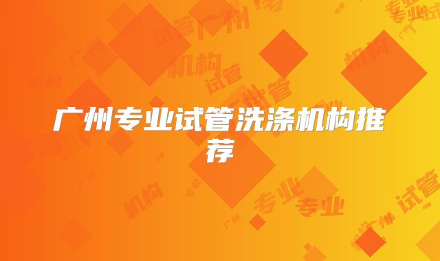 广州专业试管洗涤机构推荐