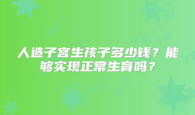 人造子宫生孩子多少钱？能够实现正常生育吗？