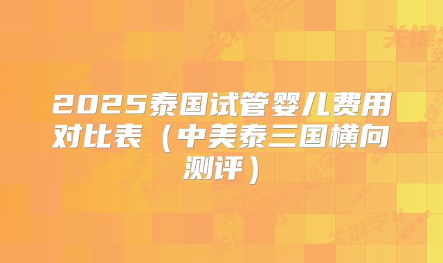 2025泰国试管婴儿费用对比表（中美泰三国横向测评）