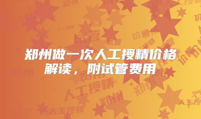 郑州做一次人工授精价格解读，附试管费用