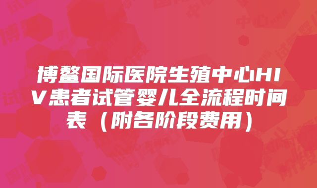 博鳌国际医院生殖中心HIV患者试管婴儿全流程时间表（附各阶段费用）