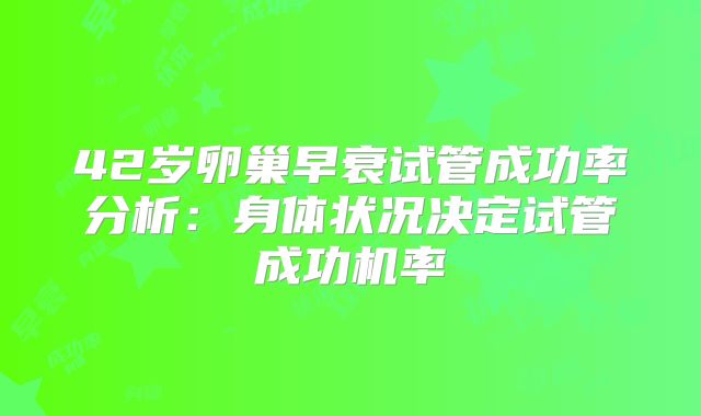 42岁卵巢早衰试管成功率分析：身体状况决定试管成功机率