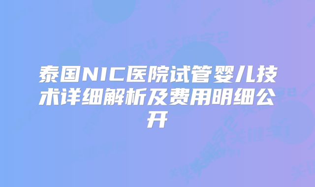泰国NIC医院试管婴儿技术详细解析及费用明细公开