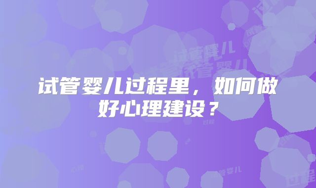试管婴儿过程里，如何做好心理建设？