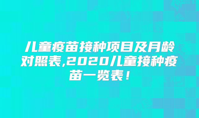 儿童疫苗接种项目及月龄对照表,2020儿童接种疫苗一览表！