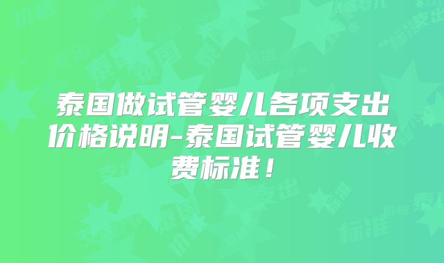 泰国做试管婴儿各项支出价格说明-泰国试管婴儿收费标准!