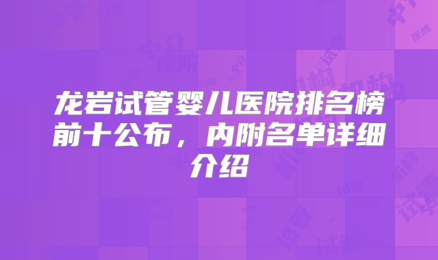 龙岩试管婴儿医院排名榜前十公布，内附名单详细介绍
