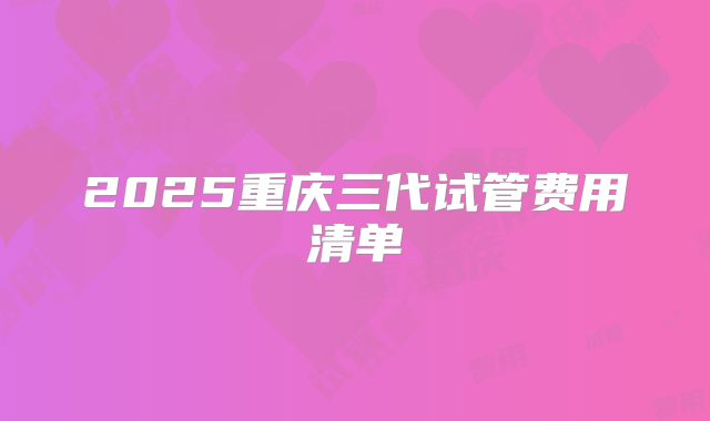 2025重庆三代试管费用清单