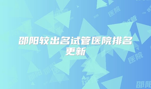 邵阳较出名试管医院排名更新