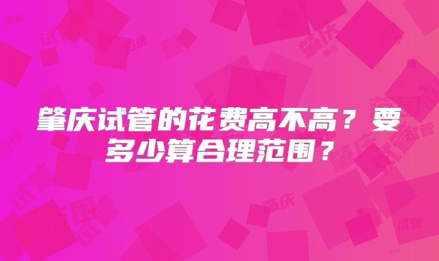 肇庆试管的花费高不高？要多少算合理范围？
