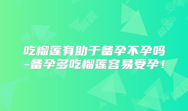 吃榴莲有助于备孕不孕吗-备孕多吃榴莲容易受孕!