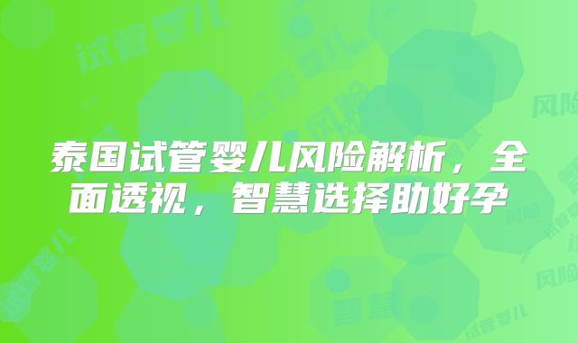 泰国试管婴儿风险解析,全面透视,智慧选择助好孕