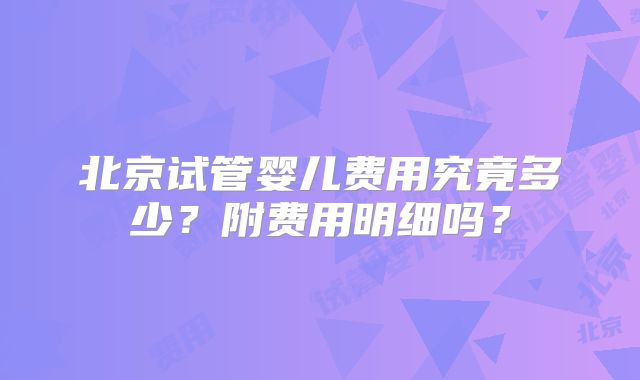 北京试管婴儿费用究竟多少?附费用明细吗?