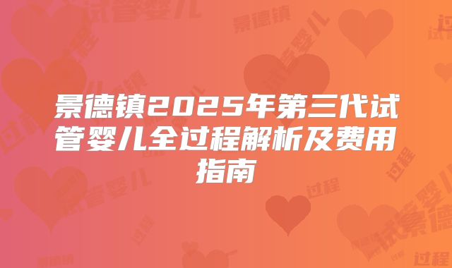 景德镇2025年第三代试管婴儿全过程解析及费用指南