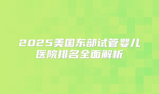 2025美国东部试管婴儿医院排名全面解析