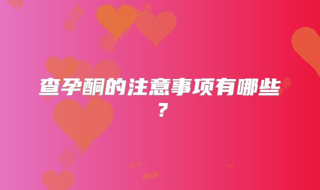 查孕酮的注意事项有哪些?