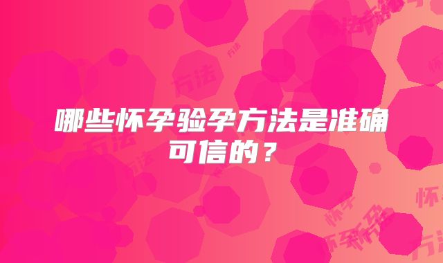 哪些怀孕验孕方法是准确可信的?