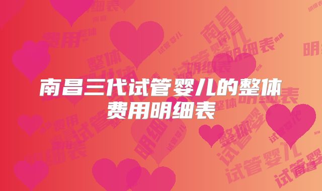 南昌三代试管婴儿的整体费用明细表