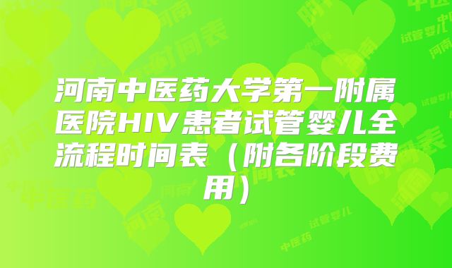 河南中医药大学第一附属医院HIV患者试管婴儿全流程时间表(附各阶段费用)