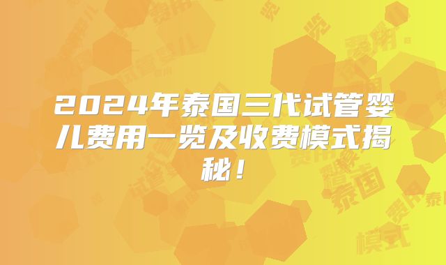 2024年泰国三代试管婴儿费用一览及收费模式揭秘！