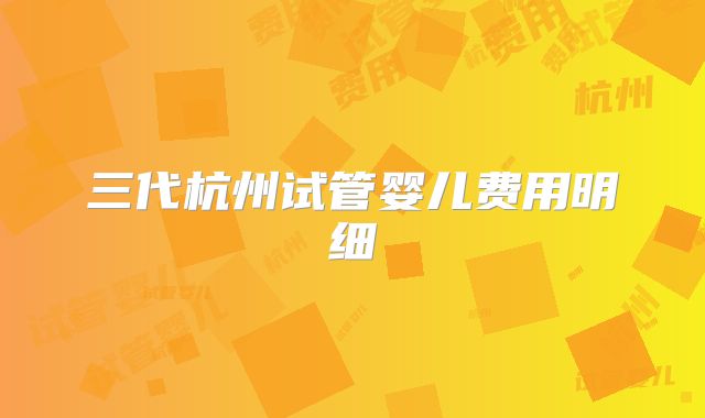 三代杭州试管婴儿费用明细