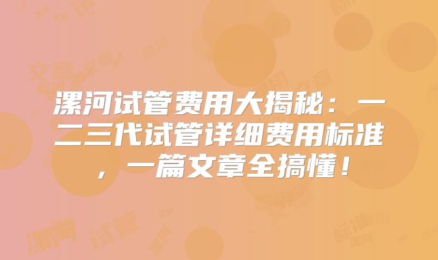 漯河试管费用大揭秘:一二三代试管详细费用标准,一篇文章全搞懂!